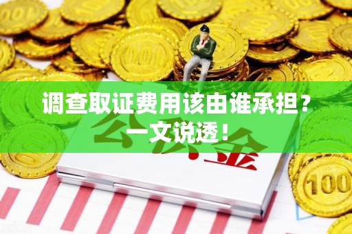 晋江调查取证费用该由谁承担？一文说透！