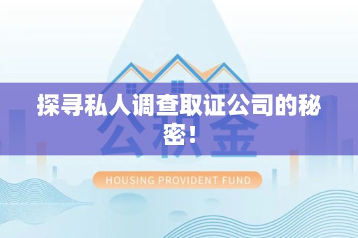 晋江探寻私人调查取证公司的秘密！