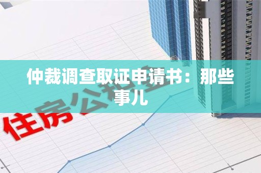 晋江仲裁调查取证申请书：那些事儿