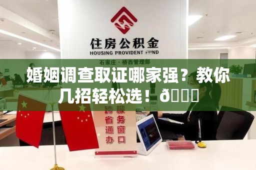 晋江婚姻调查取证哪家强？教你几招轻松选！😎