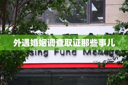 晋江外遇婚姻调查取证那些事儿