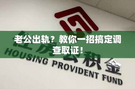 晋江老公出轨？教你一招搞定调查取证！