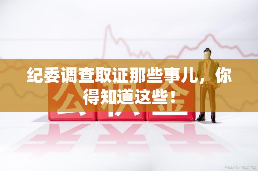 晋江纪委调查取证那些事儿，你得知道这些！