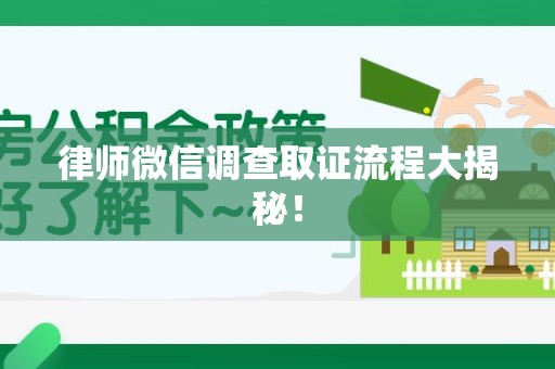 晋江律师微信调查取证流程大揭秘！