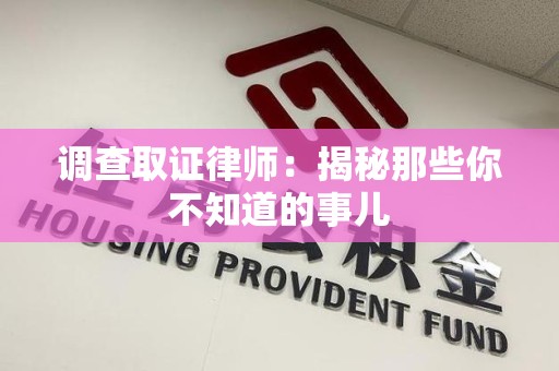 晋江调查取证律师：揭秘那些你不知道的事儿