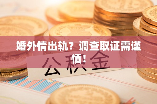 晋江婚外情出轨？调查取证需谨慎！
