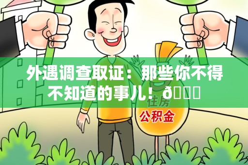 晋江外遇调查取证：那些你不得不知道的事儿！😎