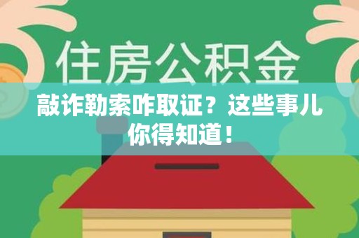 晋江敲诈勒索咋取证？这些事儿你得知道！