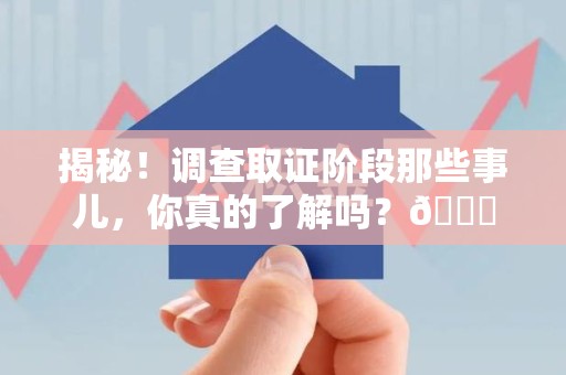 晋江揭秘！调查取证阶段那些事儿，你真的了解吗？😎