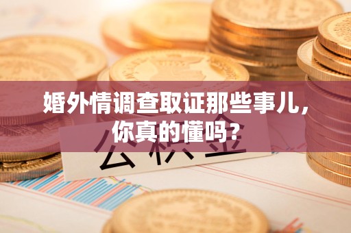 晋江婚外情调查取证那些事儿，你真的懂吗？