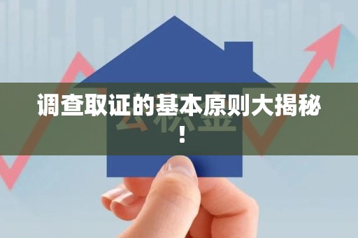 晋江调查取证的基本原则大揭秘！