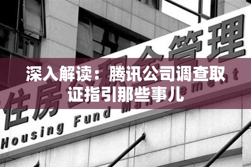 晋江深入解读：腾讯公司调查取证指引那些事儿