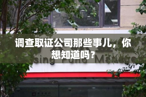 晋江调查取证公司那些事儿，你想知道吗？