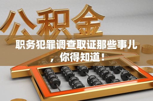 晋江职务犯罪调查取证那些事儿，你得知道！