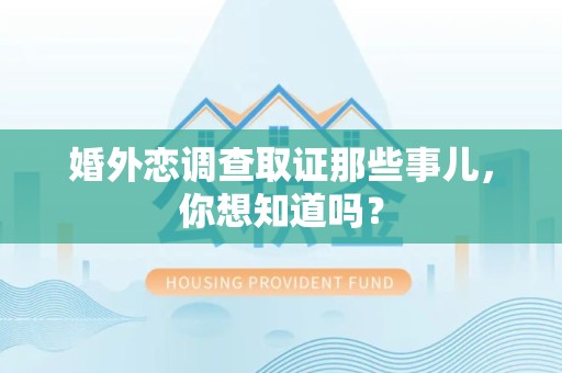 晋江婚外恋调查取证那些事儿，你想知道吗？