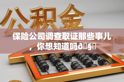 晋江保险公司调查取证那些事儿，你想知道吗🧐