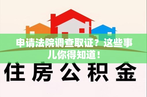 晋江申请法院调查取证？这些事儿你得知道！