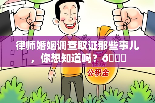 晋江律师婚姻调查取证那些事儿，你想知道吗？😎