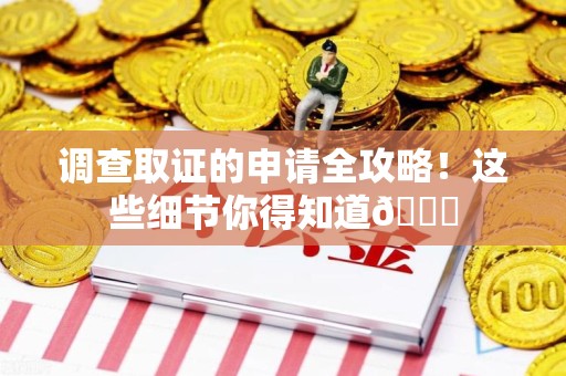 晋江调查取证的申请全攻略！这些细节你得知道😎