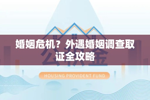 晋江婚姻危机？外遇婚姻调查取证全攻略