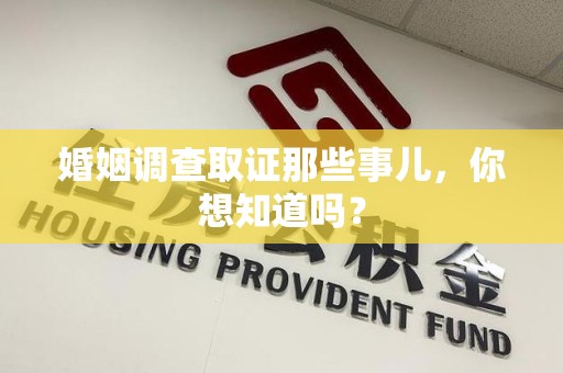 晋江婚姻调查取证那些事儿，你想知道吗？