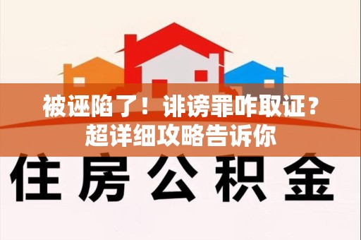 晋江被诬陷了！诽谤罪咋取证？超详细攻略告诉你