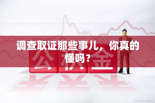 晋江调查取证那些事儿，你真的懂吗？