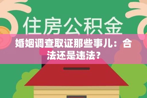 晋江婚姻调查取证那些事儿：合法还是违法？