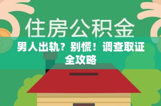 晋江男人出轨？别慌！调查取证全攻略