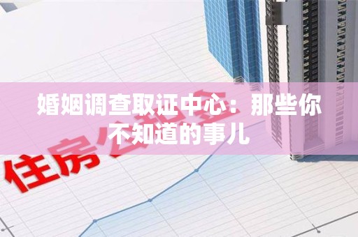 晋江婚姻调查取证中心：那些你不知道的事儿