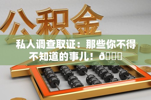 晋江私人调查取证：那些你不得不知道的事儿！😎