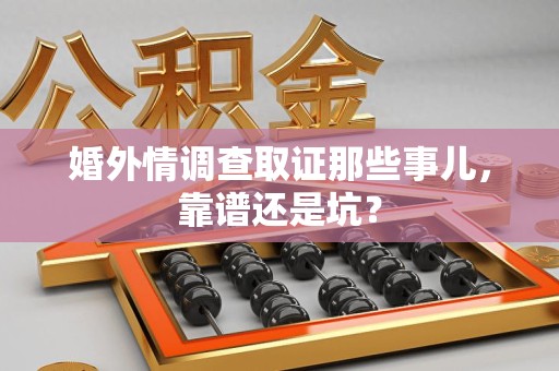 晋江婚外情调查取证那些事儿，靠谱还是坑？