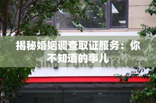 晋江揭秘婚姻调查取证服务：你不知道的事儿
