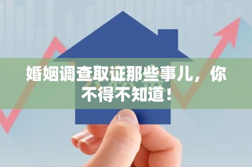 晋江婚姻调查取证那些事儿，你不得不知道！