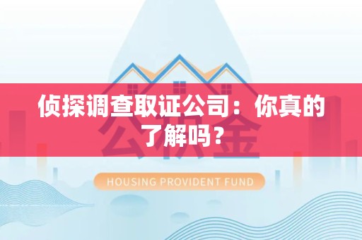 晋江侦探调查取证公司：你真的了解吗？