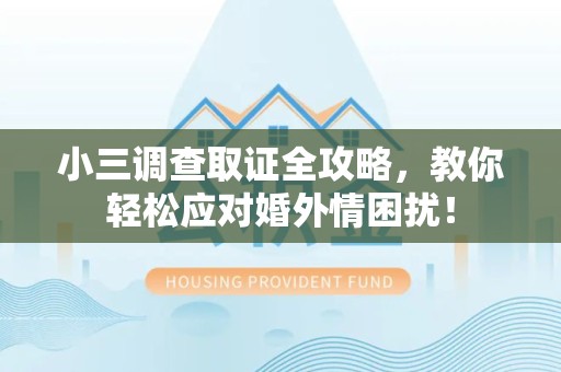 晋江小三调查取证全攻略，教你轻松应对婚外情困扰！