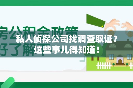 晋江私人侦探公司找调查取证？这些事儿得知道！