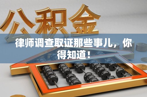 晋江律师调查取证那些事儿，你得知道！