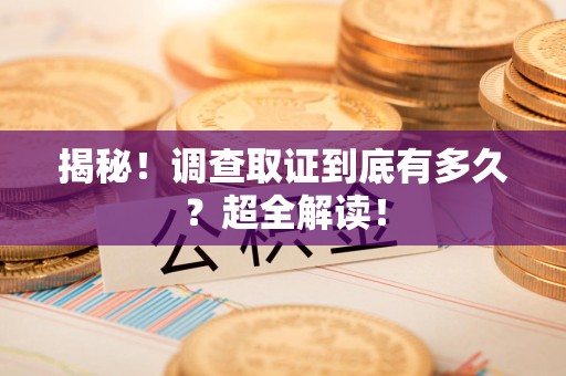 晋江揭秘！调查取证到底有多久？超全解读！