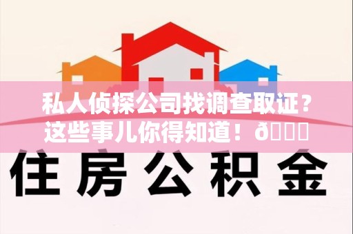 晋江私人侦探公司找调查取证？这些事儿你得知道！😎