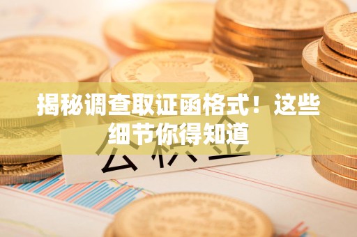 晋江揭秘调查取证函格式！这些细节你得知道