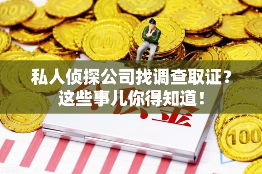 晋江私人侦探公司找调查取证？这些事儿你得知道！