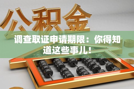 晋江调查取证申请期限：你得知道这些事儿！