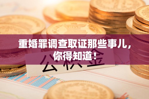 晋江重婚罪调查取证那些事儿，你得知道！