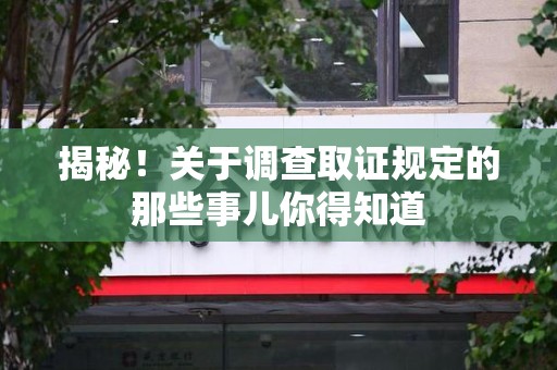 晋江揭秘！关于调查取证规定的那些事儿你得知道