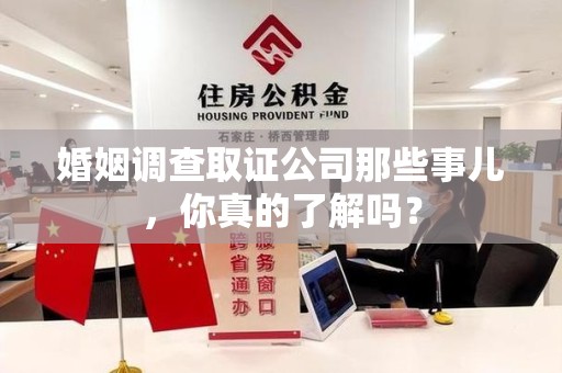 晋江婚姻调查取证公司那些事儿，你真的了解吗？