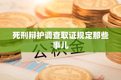晋江死刑辩护调查取证规定那些事儿