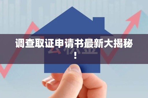 晋江调查取证申请书最新大揭秘！