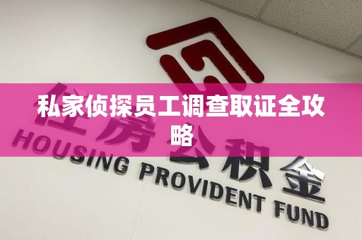 晋江私家侦探员工调查取证全攻略