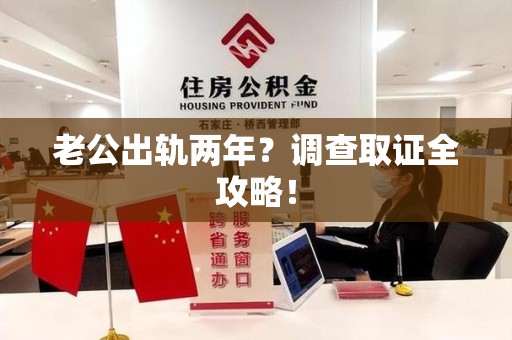 晋江老公出轨两年？调查取证全攻略！